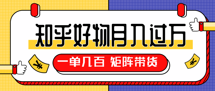 知乎好物推荐独家操作详解，一单能赚几百元上千元，矩阵带货月入过万（共5节视频）-副业资源站