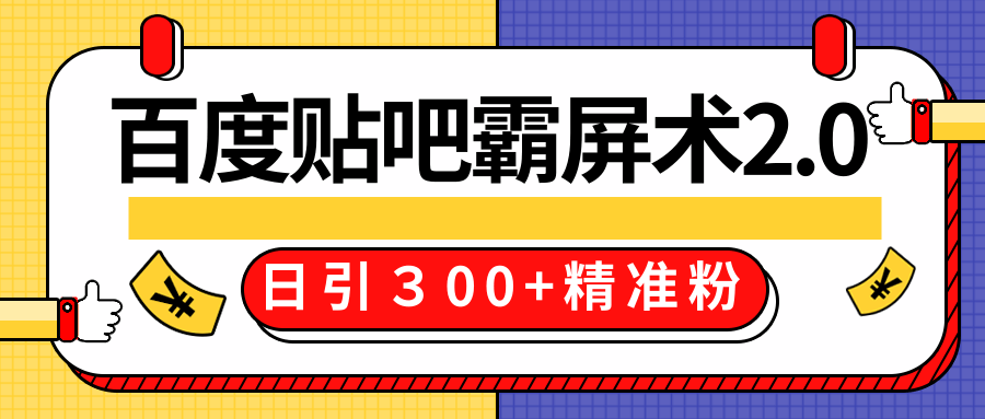 售价668元百度贴吧精准引流霸屏术2.0，实战操作日引３00+精准粉全过程-副业资源站