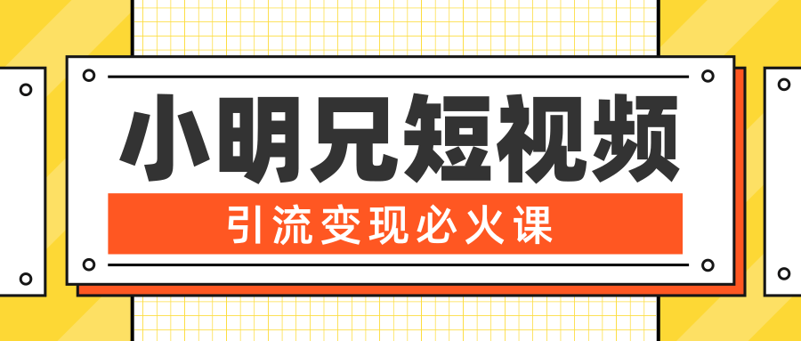 小明兄短视频引流变现必火课，最强dou+玩法 超级变现法则，两天直播间涨粉20w+-副业资源站