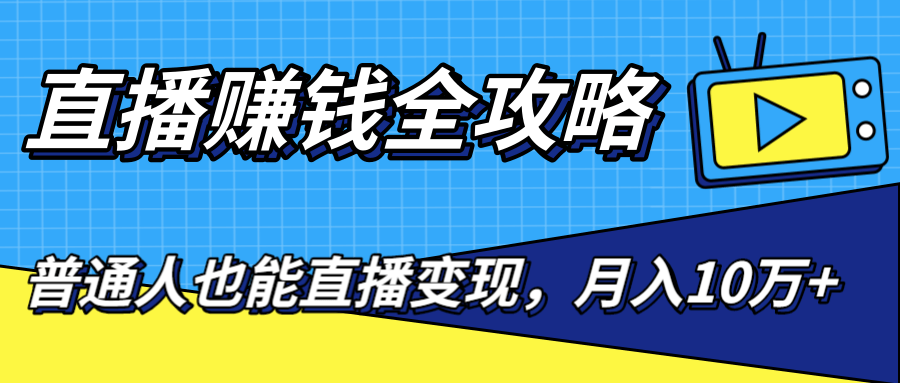 直播赚钱全攻略，0粉丝流量玩法，普通人也能直播变现，月入10万+（25节视频）-副业资源站