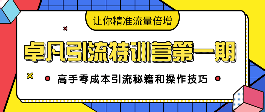 卓凡引流特训营第一期：高手零成本引流秘籍和操作技巧，让你精准流量倍增-副业资源站