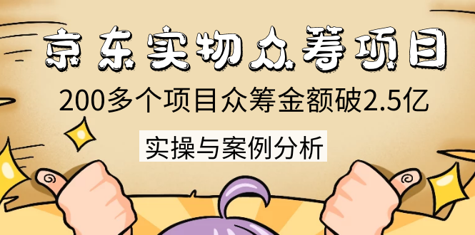 京东实物众筹项目：200多个项目众筹金额破2.5亿，实操与案例分析（4节课）-副业资源站