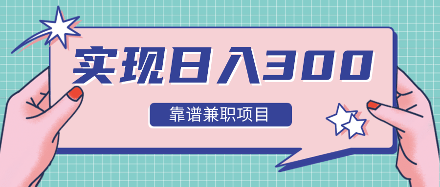 实现日入300元推荐靠谱兼职项目，精心筛选出12类靠谱兼职，走出兼职陷阱！-副业资源站