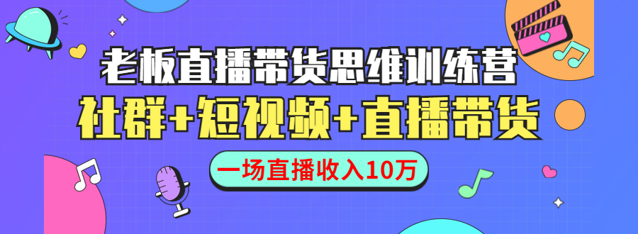 直播带货思维训练营：社群+短视频+直播带货：一场直播收入10万-副业资源站