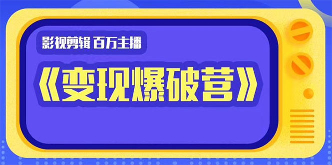 百万主播影视剪辑《影视变现爆破营》揭秘影视号6大维度，边学边变现-副业资源站