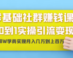 零基础社群赚钱课：从0到1实操引流变现，帮助18W学员实现月入几万到上百万-副业资源站