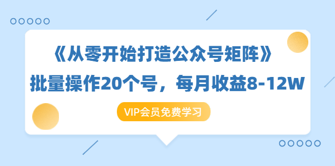 《从零开始打造公众号矩阵》批量操作20个号，每月收益大概8-12W（44节课）-副业资源站