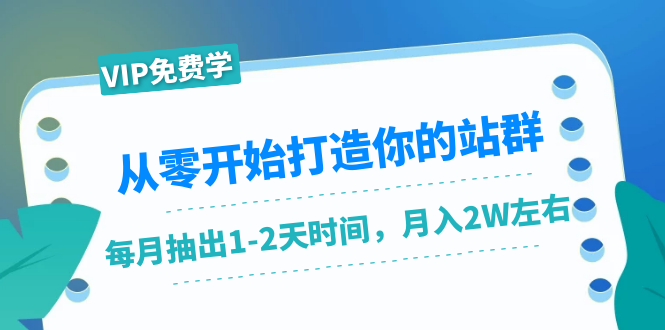 从零开始打造你的站群：1个月只需要你抽出1-2天时间，月入2W左右（25节课）-副业资源站