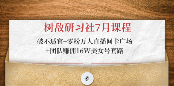 树敌研习社7月课程：破不适宜+零粉万人直播间卡广场+团队赚佣16W美女号套路-副业资源站