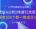 12节社群成交全攻略：从0到1快速引流变现，3天裂变300个群一晚成交103万-副业资源站