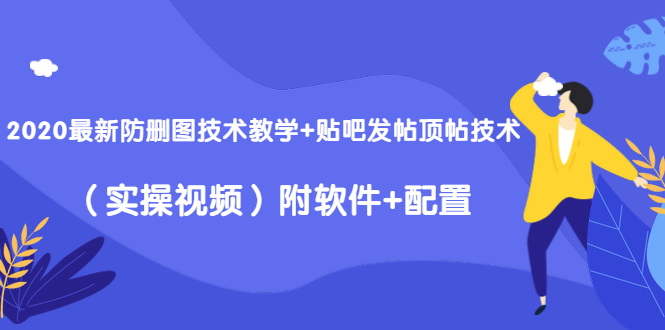 2020最新防删图技术教学+贴吧发帖顶帖技术（实操视频）附软件+配置-副业资源站