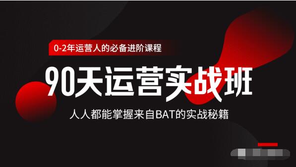 价值3499的90天运营实战班，人人都能掌握来自BAT的实战秘籍-副业资源站