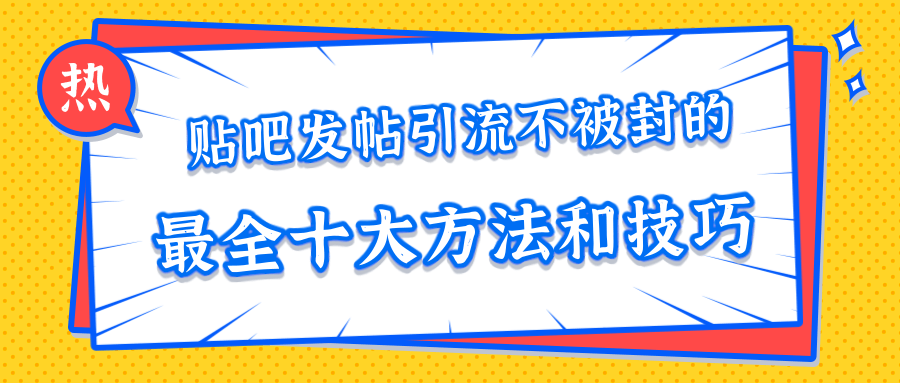 贴吧发帖引流不被封的十大方法与技巧，助你轻松引流月入过万-副业资源站