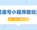 星座号小程序新玩法：起号、素材、剪辑，如何变现（附素材）-副业资源站