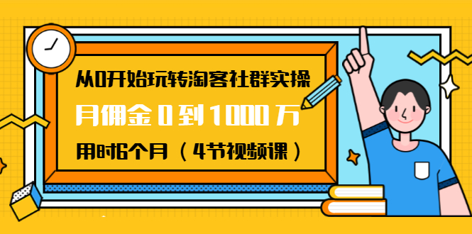 从0开始玩转淘客社群实操：月佣金0到1000万用时6个月（4节视频课）-副业资源站