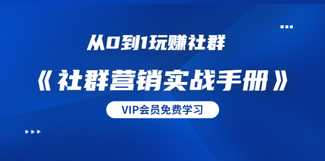 从0到1玩赚社群《社群营销实战手册》干货满满，多种变现模式（21节）-副业资源站