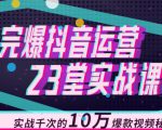 完爆抖音运营23堂实战课，实战千次的10万爆款视频秘籍-副业资源站