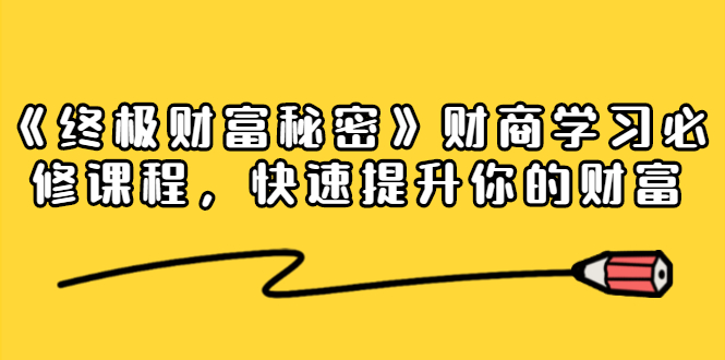 《终极财富秘密》财商学习必修课程，快速提升你的财富（18节视频课）-副业资源站