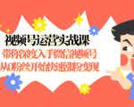视频号运营实战课，带你深度入手微信视频号1.0，从0粉丝开始快速涨粉变现-副业资源站