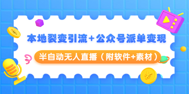 本地裂变引流+公众号派单变现+半自动无人直播（附软件+素材）-副业资源站