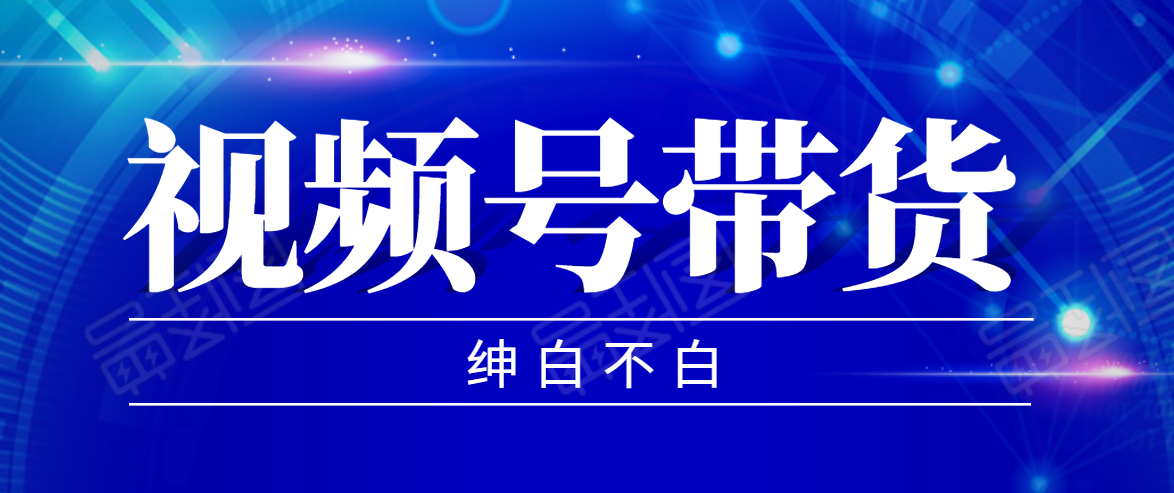 视频号带货红利项目，完整的从上手到出单的教程，单个账号稳定在300元左右-副业资源站