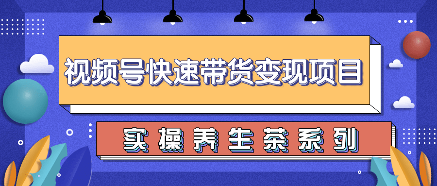 柚子视频号带货实操变现项目，零基础操作养身茶月入10000+-副业资源站