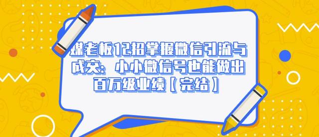 媒老板12招掌握微信引流与成交：小小微信号也能做出百万级业绩-副业资源站