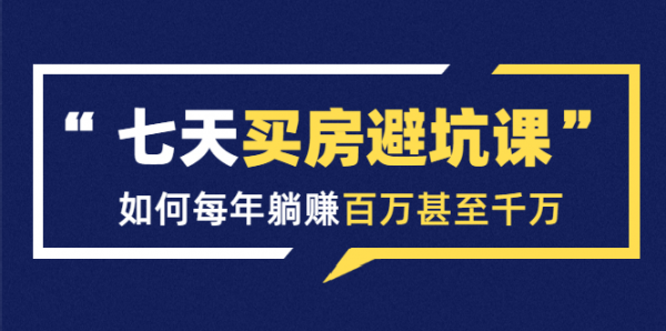 七天买房避坑课：人生中最为赚钱的投资，如何每年躺赚百万甚至千万-副业资源站