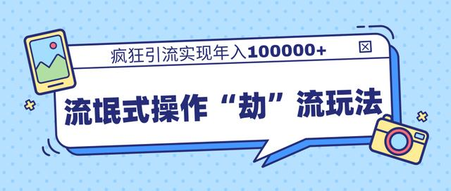 团队内部课程，流氓式操作“劫”流玩法,疯狂引流实现年入100000+-副业资源站