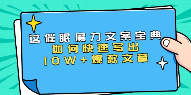 本源《催眠魔力文案宝典》如何快速写出10W+爆款文章，人人皆可复制(31节课)-副业资源站