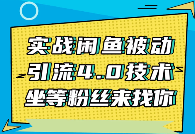 实战闲鱼被动引流4.0技术，坐等粉丝来找你，实操演示日加200+精准粉-副业资源站