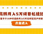 高鹏月入5万项目私徒班，基于个人IP打造的月入5万互利型高产项目！-副业资源站
