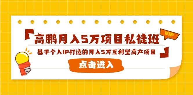 高鹏月入5万项目私徒班，基于个人IP打造的月入5万互利型高产项目！-副业资源站