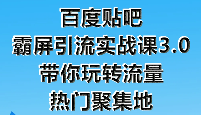 狼叔百度贴吧霸屏引流实战课3.0，带你玩转流量热门聚集地-副业资源站