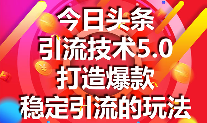 今日头条引流技术5.0，市面上最新的打造爆款稳定引流玩法，轻松100W+阅读-副业资源站