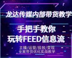 龙达传媒内部抖音带货密训营：手把手教你玩转抖音FEED信息流，让你销量暴增-副业资源站