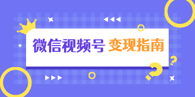 微信视频号变现指南：独家养号技术+视频制作+快速上热门+提高转化-副业资源站