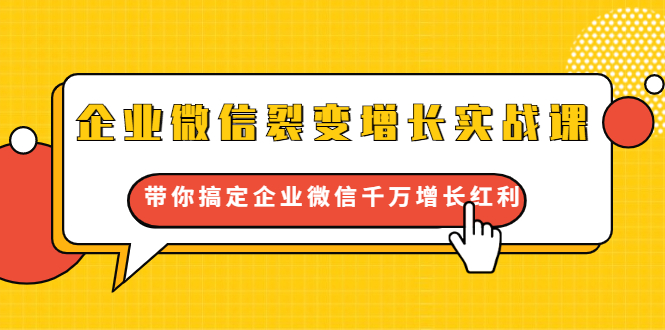 企业微信裂变增长实战课：带你搞定企业微信千万增长红利，新流量-新玩法-副业资源站