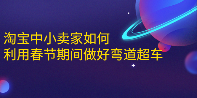 淘宝中小卖家如何利用春节期间做好弯道超车，如何做到月销售额20W+-副业资源站