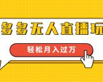 进阶战术课：拼多多无人直播玩法，实战操作，轻松月入过万（无水印）-副业资源站