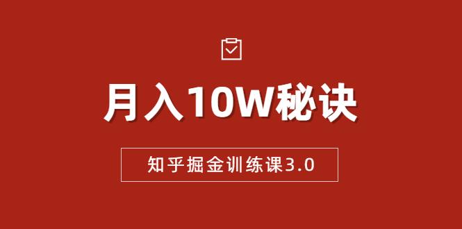 知乎掘金训练课3.0：低成本，可复制，流水线化先进操作模式 月入10W秘诀-副业资源站