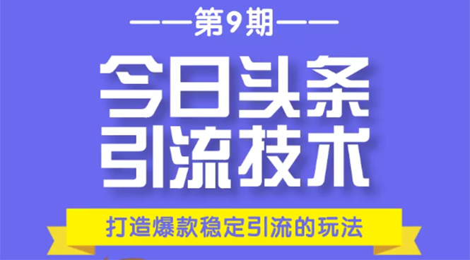 今日头条引流技术第9期，打造爆款稳定引流 百万阅读玩法，收入每月轻松过万-副业资源站