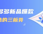 拼多多新品爆款打造的三板斧，快速提升销量+转化+点击率（视频课程）-副业资源站