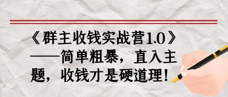 《群主收钱实战营1.0》——简单粗暴，直入主题，收钱才是硬道理-副业资源站