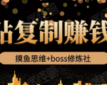 摸鱼思维+boss修炼社·粘贴复制赚钱术，我靠粘贴复制又赚了3万多，月入20万的项目-副业资源站