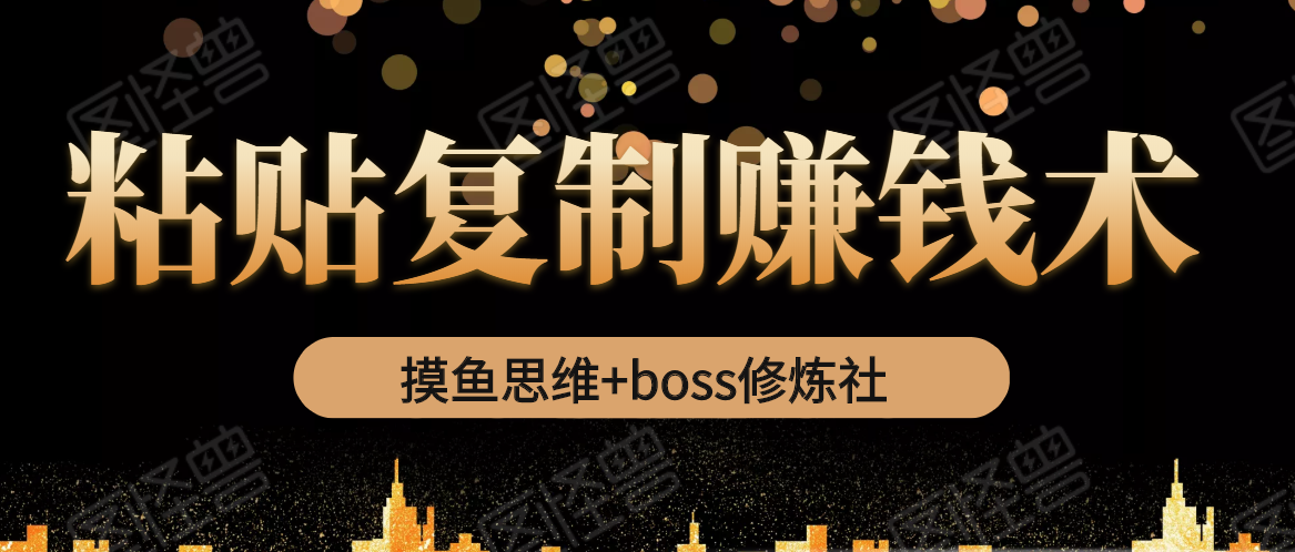 摸鱼思维+boss修炼社·粘贴复制赚钱术，我靠粘贴复制又赚了3万多，月入20万的项目-副业资源站