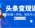 头条变现课：每天10分钟，像发朋友圈一样玩头条，轻松月入过万！-副业资源站