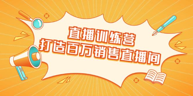 直播训练营：打造百万销售直播间 教会你如何直播带货，抓住直播大风口-副业资源站