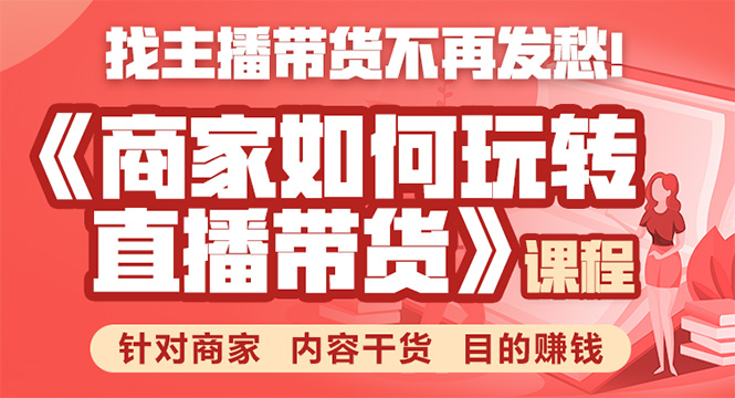 《手把手教你如何玩转直播带货》针对商家 内容干货 目的赚钱-副业资源站