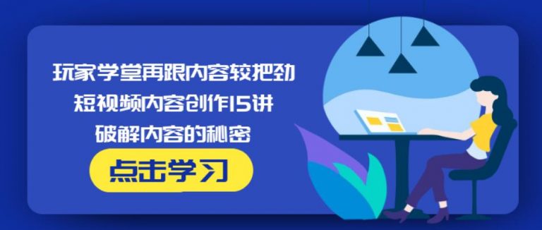 玩家学堂再跟内容较把劲·短视频内容创作15讲,破解内容的秘密-副业资源站